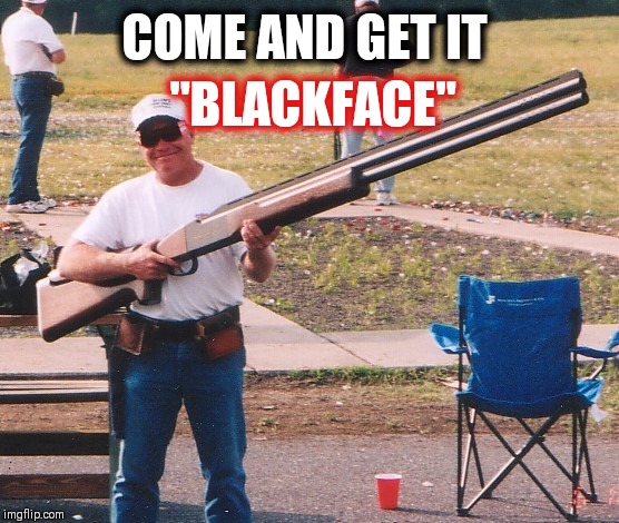 Memes, Huge Rifle | "BLACKFACE"; COME AND GET IT | image tagged in memes huge rifle | made w/ Imgflip meme maker
