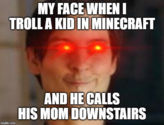 MY FACE WHEN I TROLL A KID IN MINECRAFT; AND HE CALLS HIS MOM DOWNSTAIRS | made w/ Imgflip meme maker
