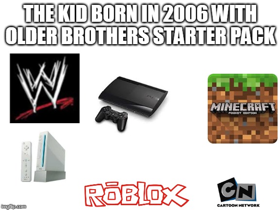 Blank White Template | THE KID BORN IN 2006 WITH OLDER BROTHERS STARTER PACK | image tagged in blank white template | made w/ Imgflip meme maker