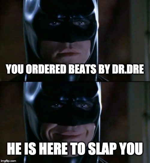 Batman Smiles Meme | YOU ORDERED BEATS BY DR.DRE; HE IS HERE TO SLAP YOU | image tagged in memes,batman smiles | made w/ Imgflip meme maker