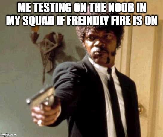Say That Again I Dare You | ME TESTING ON THE NOOB IN MY SQUAD IF FREINDLY FIRE IS ON | image tagged in memes,say that again i dare you | made w/ Imgflip meme maker
