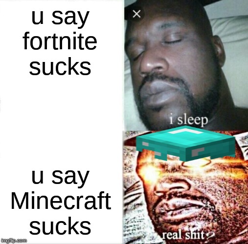 Sleeping Shaq | u say fortnite sucks; u say Minecraft sucks | image tagged in memes,sleeping shaq | made w/ Imgflip meme maker