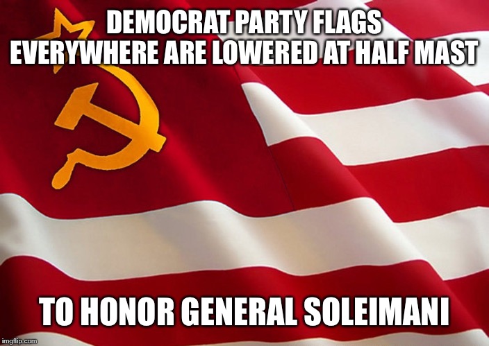Democrat Flag | DEMOCRAT PARTY FLAGS EVERYWHERE ARE LOWERED AT HALF MAST; TO HONOR GENERAL SOLEIMANI | image tagged in democrat flag | made w/ Imgflip meme maker