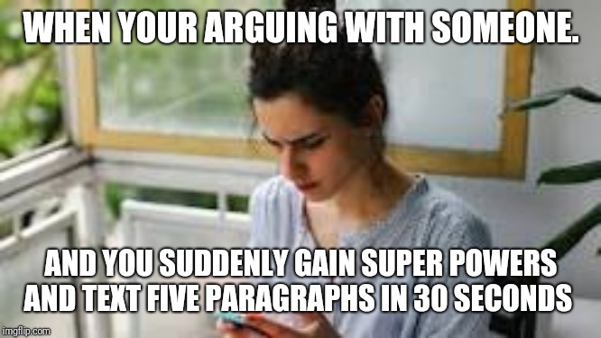 When your arguing | WHEN YOUR ARGUING WITH SOMEONE. AND YOU SUDDENLY GAIN SUPER POWERS AND TEXT FIVE PARAGRAPHS IN 30 SECONDS | image tagged in memes | made w/ Imgflip meme maker