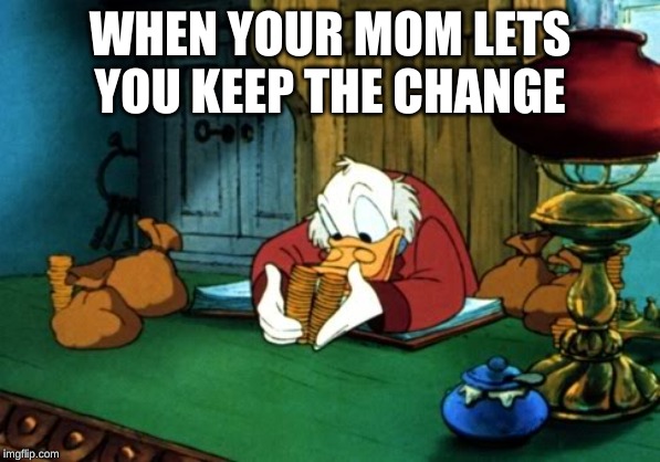 Scrooge McDuck 2 | WHEN YOUR MOM LETS YOU KEEP THE CHANGE | image tagged in memes,scrooge mcduck 2 | made w/ Imgflip meme maker