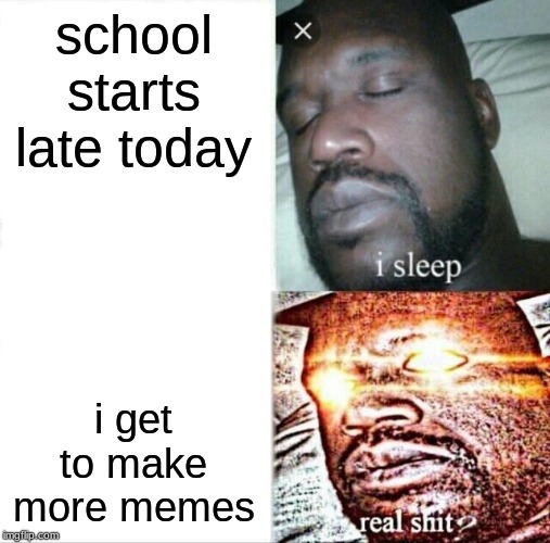 Sleeping Shaq | school starts late today; i get to make more memes | image tagged in memes,sleeping shaq | made w/ Imgflip meme maker