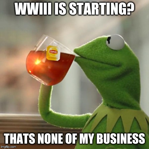 But That's None Of My Business Meme | WWIII IS STARTING? THATS NONE OF MY BUSINESS | image tagged in memes,but thats none of my business,kermit the frog | made w/ Imgflip meme maker