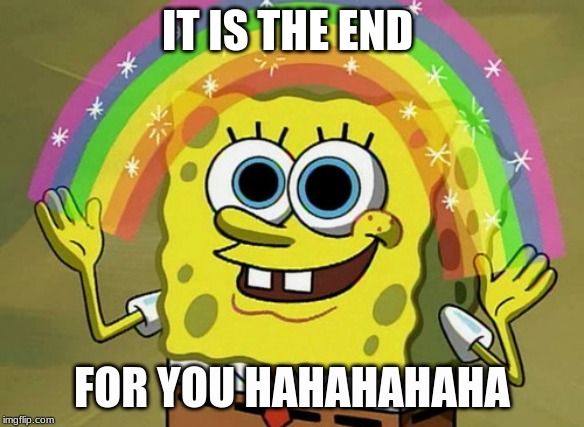 Imagination Spongebob | IT IS THE END; FOR YOU HAHAHAHAHA | image tagged in memes,imagination spongebob | made w/ Imgflip meme maker