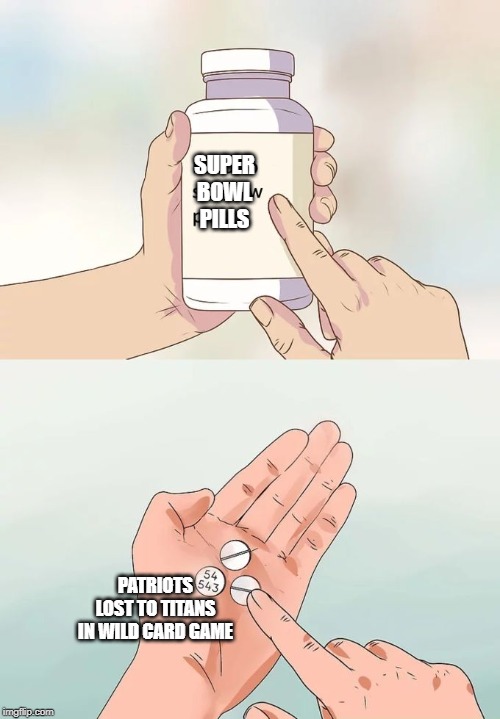 Hard To Swallow Pills | SUPER BOWL PILLS; PATRIOTS LOST TO TITANS IN WILD CARD GAME | image tagged in memes,hard to swallow pills | made w/ Imgflip meme maker