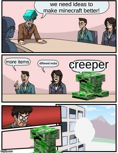 Boardroom Meeting Suggestion Meme | we need ideas to make minecraft better! creeper; more items; different mobs | image tagged in memes,boardroom meeting suggestion | made w/ Imgflip meme maker