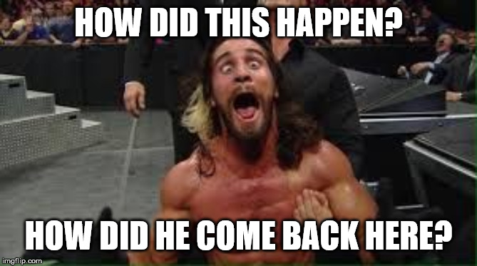 Seth Rollins | HOW DID THIS HAPPEN? HOW DID HE COME BACK HERE? | image tagged in seth rollins | made w/ Imgflip meme maker