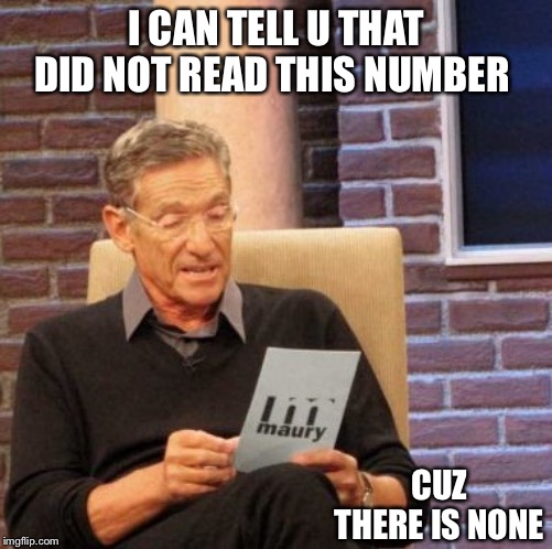 Maury Lie Detector | I CAN TELL U THAT DID NOT READ THIS NUMBER; CUZ THERE IS NONE | image tagged in memes,maury lie detector | made w/ Imgflip meme maker