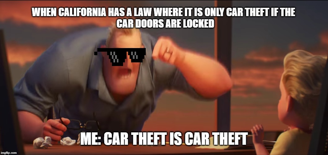 math is math | WHEN CALIFORNIA HAS A LAW WHERE IT IS ONLY CAR THEFT IF THE 
 CAR DOORS ARE LOCKED; ME: CAR THEFT IS CAR THEFT | image tagged in math is math | made w/ Imgflip meme maker