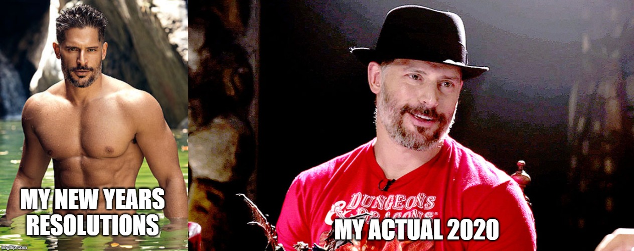 MY ACTUAL 2020; MY NEW YEARS RESOLUTIONS | image tagged in joe manganiello | made w/ Imgflip meme maker