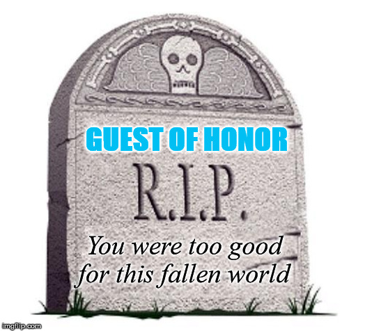 Rest In Peace | GUEST OF HONOR; You were too good for this fallen world | image tagged in rest in peace | made w/ Imgflip meme maker