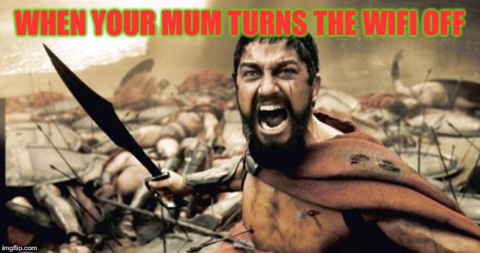 Sparta Leonidas Meme | WHEN YOUR MUM TURNS THE WIFI OFF | image tagged in memes,sparta leonidas | made w/ Imgflip meme maker