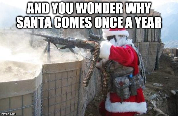 Hohoho | AND YOU WONDER WHY SANTA COMES ONCE A YEAR | image tagged in memes,hohoho | made w/ Imgflip meme maker