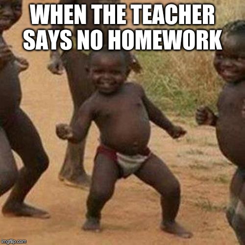 Third World Success Kid | WHEN THE TEACHER SAYS NO HOMEWORK | image tagged in memes,third world success kid | made w/ Imgflip meme maker