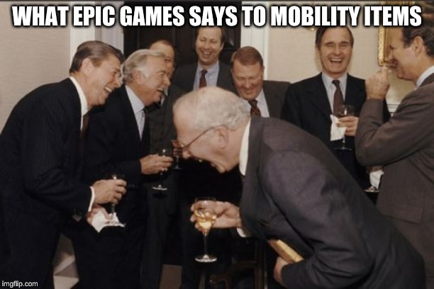 Laughing Men In Suits Meme | WHAT EPIC GAMES SAYS TO MOBILITY ITEMS | image tagged in memes,laughing men in suits | made w/ Imgflip meme maker