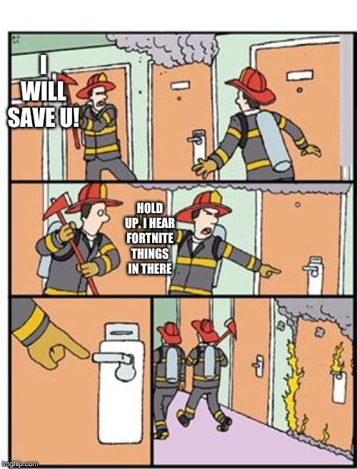 Firefighters Bail | I WILL SAVE U! HOLD UP. I HEAR FORTNITE THINGS IN THERE | image tagged in firefighters bail | made w/ Imgflip meme maker