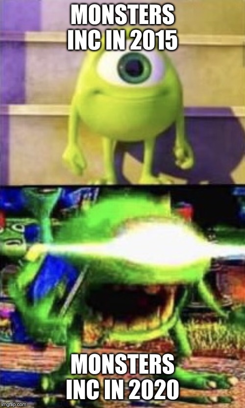 Mike wazowski | MONSTERS INC IN 2015; MONSTERS INC IN 2020 | image tagged in mike wazowski | made w/ Imgflip meme maker
