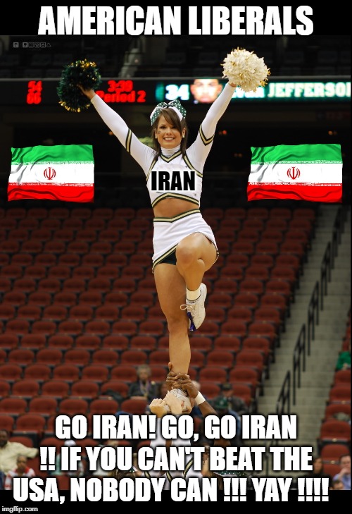 When Worshiping Multiculturalism & Hating Our Nation & President Are A Priority, These Are The Sad Results | AMERICAN LIBERALS; IRAN; GO IRAN! GO, GO IRAN !! IF YOU CAN'T BEAT THE USA, NOBODY CAN !!! YAY !!!! | image tagged in iran,politics,democrats,maga,trump,republicans | made w/ Imgflip meme maker