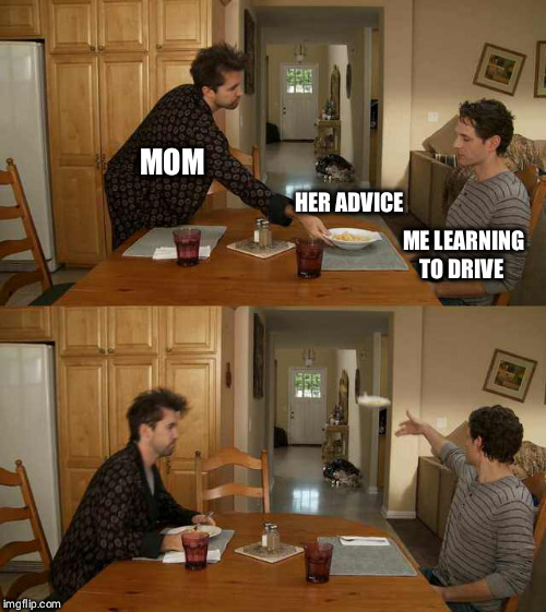 It's Always Sunny Mac And Cheese | MOM; HER ADVICE; ME LEARNING TO DRIVE | image tagged in it's always sunny mac and cheese | made w/ Imgflip meme maker