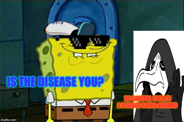 Don't You Squidward | IS THE DISEASE YOU? BE CAREFUL THERE’S A DISEASE GOING AROUND | image tagged in memes,dont you squidward | made w/ Imgflip meme maker