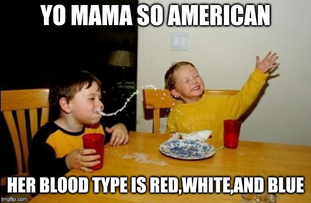 Yo Mamas So Fat Meme | YO MAMA SO AMERICAN; HER BLOOD TYPE IS RED,WHITE,AND BLUE | image tagged in memes,yo mamas so fat | made w/ Imgflip meme maker