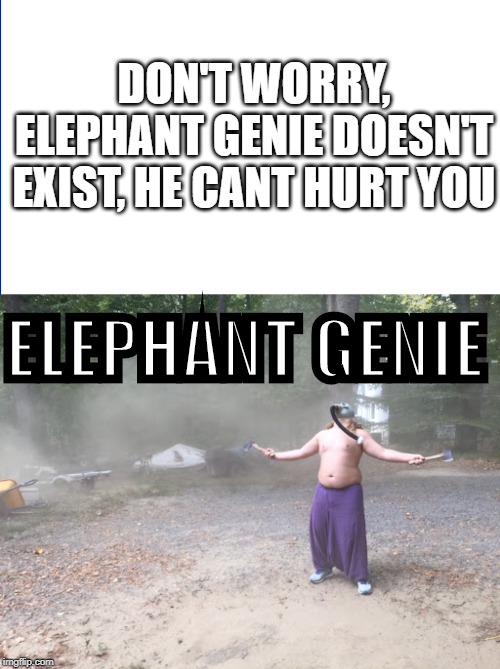elephant genie | DON'T WORRY, ELEPHANT GENIE DOESN'T EXIST, HE CANT HURT YOU; ELEPHANT GENIE | image tagged in memes,genie | made w/ Imgflip meme maker