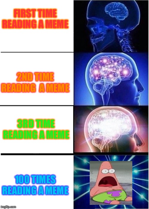 Expanding Brain | FIRST TIME READING A MEME; 2ND TIME READING  A MEME; 3RD TIME READING A MEME; 100 TIMES READING A MEME | image tagged in memes,expanding brain | made w/ Imgflip meme maker