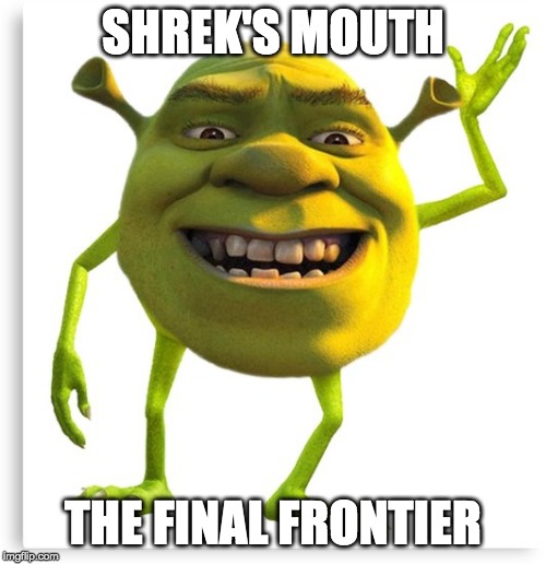 shreck | SHREK'S MOUTH; THE FINAL FRONTIER | image tagged in shreck | made w/ Imgflip meme maker