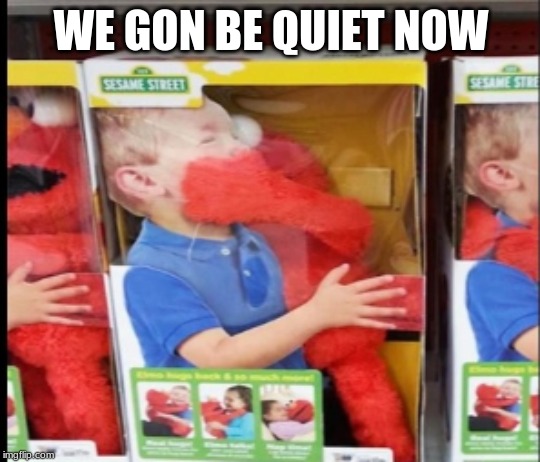 We Gon Be Quiet Now | WE GON BE QUIET NOW | image tagged in elmo | made w/ Imgflip meme maker
