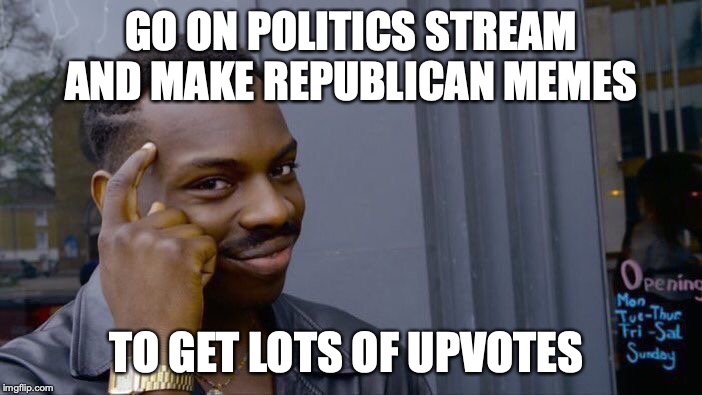 Whatever will get you upvotes | GO ON POLITICS STREAM AND MAKE REPUBLICAN MEMES; TO GET LOTS OF UPVOTES | image tagged in memes,roll safe think about it | made w/ Imgflip meme maker