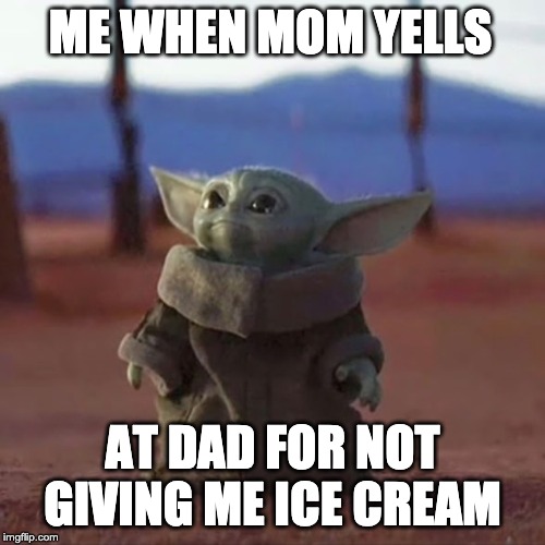 Baby Yoda | ME WHEN MOM YELLS; AT DAD FOR NOT GIVING ME ICE CREAM | image tagged in baby yoda | made w/ Imgflip meme maker