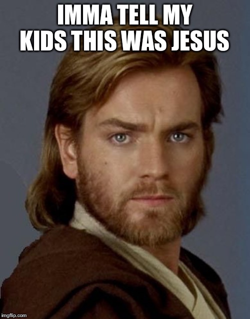 Jesus IMMA TELL MY KIDS THIS WAS JESUS image tagged in obi wan kenobi,jesus,k...