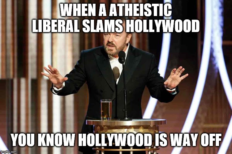 ricky gervais golden globes | WHEN A ATHEISTIC LIBERAL SLAMS HOLLYWOOD; YOU KNOW HOLLYWOOD IS WAY OFF | image tagged in ricky gervais golden globes | made w/ Imgflip meme maker