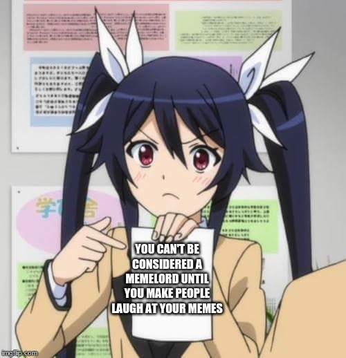 girl anime | YOU CAN'T BE CONSIDERED A MEMELORD UNTIL YOU MAKE PEOPLE LAUGH AT YOUR MEMES | image tagged in girl anime | made w/ Imgflip meme maker