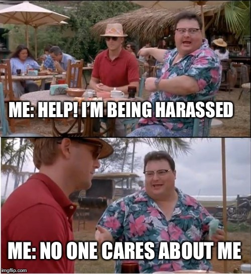 See Nobody Cares Meme | ME: HELP! I’M BEING HARASSED; ME: NO ONE CARES ABOUT ME | image tagged in memes,see nobody cares | made w/ Imgflip meme maker