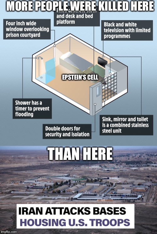 MORE PEOPLE WERE KILLED HERE; EPSTEIN’S CELL; THAN HERE | image tagged in jeffrey epstein,iran | made w/ Imgflip meme maker