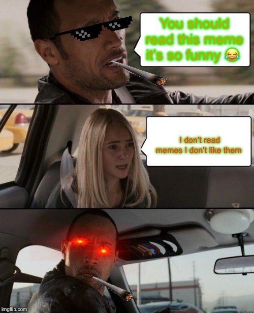 The Rock Driving | You should read this meme it’s so funny 😂; I don’t read memes I don’t like them | image tagged in memes,the rock driving | made w/ Imgflip meme maker