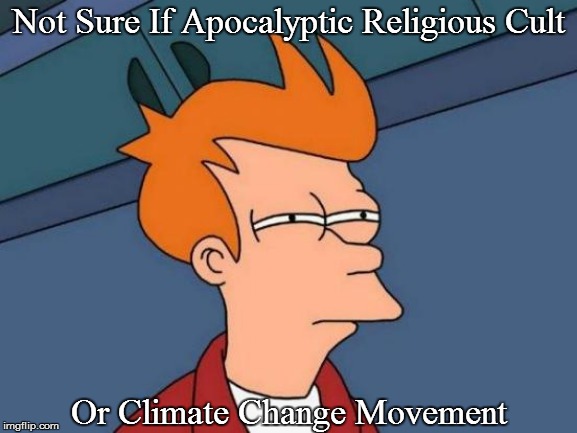 Watch the documentary in the comment... | Not Sure If Apocalyptic Religious Cult; Or Climate Change Movement | image tagged in political memes,futurama fry,climate change,cult,leftists,sjws | made w/ Imgflip meme maker