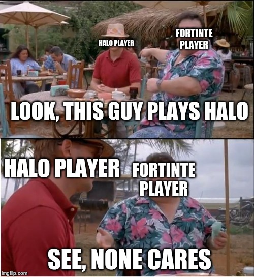See Nobody Cares Meme | FORTINTE PLAYER; HALO PLAYER; LOOK, THIS GUY PLAYS HALO; HALO PLAYER; FORTINTE PLAYER; SEE, NONE CARES | image tagged in memes,see nobody cares | made w/ Imgflip meme maker