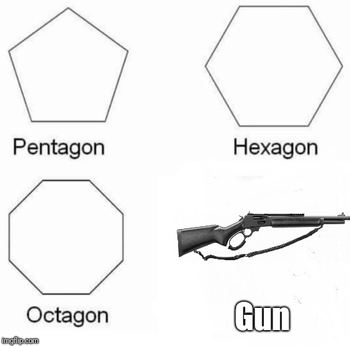 Pentagon Hexagon Octagon | Gun | image tagged in memes,pentagon hexagon octagon | made w/ Imgflip meme maker