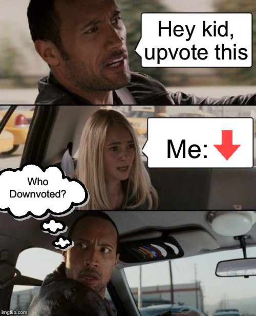 The Rock Driving | Hey kid, upvote this; Me:; Who Downvoted? | image tagged in memes,the rock driving | made w/ Imgflip meme maker