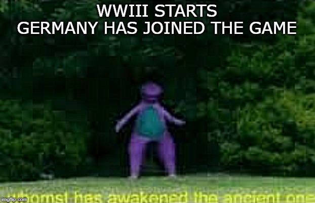 whom'st has awakened the ancient one | WWIII STARTS
GERMANY HAS JOINED THE GAME | image tagged in whom'st has awakened the ancient one | made w/ Imgflip meme maker