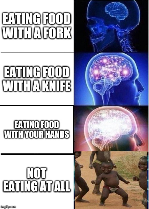 Expanding Brain Meme | EATING FOOD WITH A FORK; EATING FOOD WITH A KNIFE; EATING FOOD WITH YOUR HANDS; NOT EATING AT ALL | image tagged in memes,expanding brain | made w/ Imgflip meme maker
