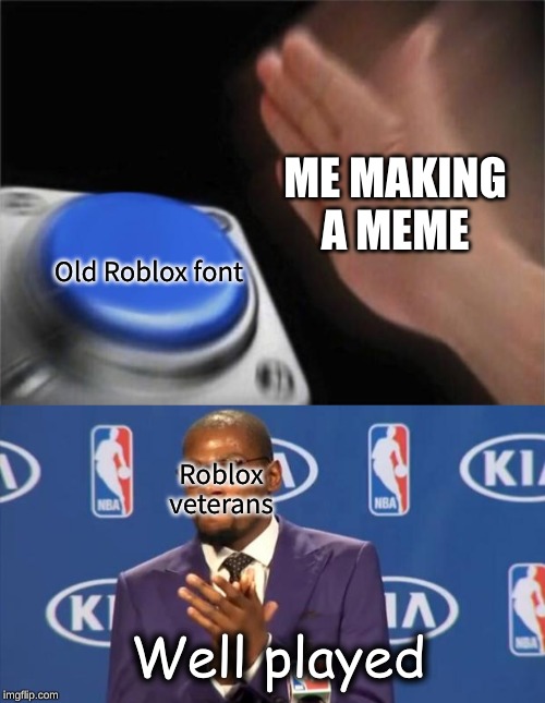 ME MAKING A MEME; Old Roblox font; Roblox veterans; Well played | image tagged in memes,you the real mvp,blank nut button | made w/ Imgflip meme maker