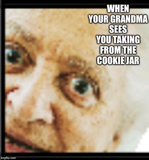WHEN YOUR GRANDMA SEES YOU TAKING FROM THE COOKIE JAR | made w/ Imgflip meme maker