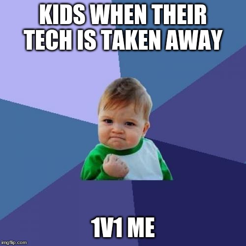 Success Kid Meme | KIDS WHEN THEIR TECH IS TAKEN AWAY; 1V1 ME | image tagged in memes,success kid | made w/ Imgflip meme maker